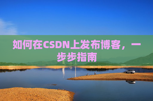 如何在CSDN上发布博客，一步步指南